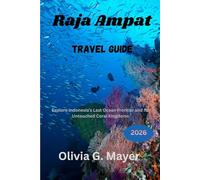 Raja Ampat Travel Guide 2026: Explore Indonesia’s Last Ocean Frontier and Its Untouched Coral Kingdoms (Journeys Across Global Horizons: Navigate ... culture, & adventure in each destination)