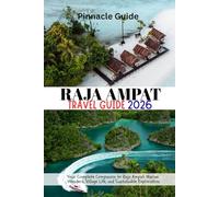 RAJA AMPAT TRAVEL GUIDE 2026: Your Complete Companion to Raja Ampat: Marine Wonders, Village Life, and Sustainable Exploration
