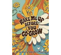 Rake Me Up Before You Go-Grow - A Groovy Garden Planner: Peace, Plants, and Productivity in One Far-Out Gardening Log Book To Track Your Growing Season