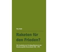 Raketen für den Frieden?: Die Geschichte der Pershing-Raketen in der Bundesrepublik Deutschland 1960 - 1991