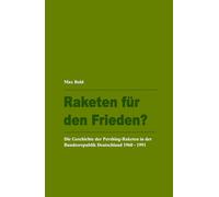 Raketen für den Frieden?: Die Geschichte der Pershing-Raketen in der Bundesrepublik Deutschland 1960 - 1991