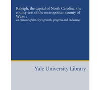 Raleigh, the capital of North Carolina, the county seat of the metropolitan county of Wake :: an epitome of the city's growth, progress and industries