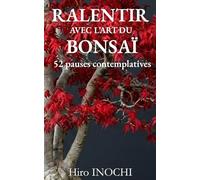 Ralentir avec l’art du Bonsaï: 52 pauses contemplatives pour lâcher prise, cultiver la paix intérieure et réduire le stress.