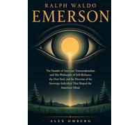 Ralph Waldo Emerson: The Founder of American Transcendentalism and His Philosophy of Self-Reliance, the Over-Soul, and the Doctrine of the Sovereign ... Shaped the American Mind (Western Philosophy)