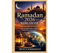 RAMADAN 2026 WORLDWIDE: Navigate Ramadan 2026 with Clarity Your Essential Guide to Global Fasting Times and Practices