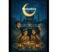 Ramadan: A Complete Guide to Meaning, Spiritual Growth, Fasting, Reflection & Community During the Holy Month