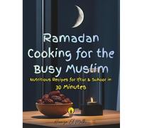 RAMADAN COOKING FOR THE BUSY MUSLIM: Nutritious Recipes for Iftar & Suhoor in 30 Minutes