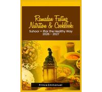 Ramadan Fasting Nutrition & Cookbook: Suhoor + Iftar the Healthy Way: 30-Day Halal Meal Plans with High-Protein, Low-GI, 30-Minute Recipes, Hydration ... and Family-Friendly Menus for Steady Energy