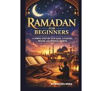 RAMADAN FOR BEGINNERS: A SIMPLE STEP-BY-STEP GUIDE TO FASTING, PRAYER, AND SPIRITUAL GROWTH