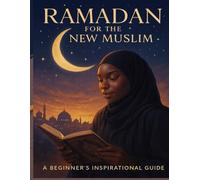 Ramadan for the New Muslim: A Beginner’s Guide to Fasting, Prayer & Soul - Practical Guidance for Reverts and New Muslims (Islam for Beginners Series)