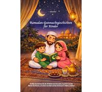Ramadan-Gutenachtgeschichten für Kinder: Dreißig Geschichten für die 30 Nächte des Ramadan, inspiriert von den Werten des Korans, um schon von klein auf das Vertrauen in Allah zu stärken