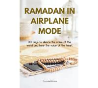 RAMADAN IN AIRPLANE MODE: 30 Days to Unplug from Screens, Reclaim Your Focus, and Reconnect with Allah (A Digital Detox & Spiritual Journal)