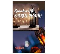 Ramadan: The sacred month: The Complete Biography of the Holiest Month in Islam