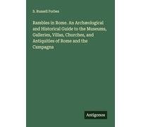 Rambles in Rome. An Archæological and Historical Guide to the Museums, Galleries, Villas, Churches, and Antiquities of Rome and the Campagna