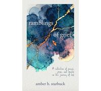 Ramblings of Grief: A collection of poems, prose, and quotes on the journey of loss