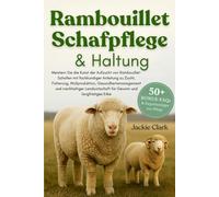 RAMBOUILLET-SCHAFPFLEGE & HALTUNG: Meistern Sie die Kunst der Aufzucht von Rambouillet-Schafen mit fachkundiger Anleitung zu Zucht, Fütterung, ... für Gewinn und langfristiges Erbe