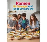 Ramen für Teenager und junge Erwachsene - 111 leckere Rezepte: Authentische japanische Nudelsuppen einfach zuhause zubereiten (Fleisch, Fisch, Vegetarisch, Miso, Shoyu, Tonkotsu & mehr, ab 12 Jahren)