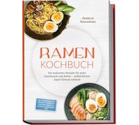 Ramen Kochbuch: Die leckersten Rezepte für jeden Geschmack und Anlass - authentischer Japan-Genuss zuhause - inkl. selbstgemachten Nudeln, Tsukemen & Mazemen, veganen Ramen, Fusion-Ramen, uvm.