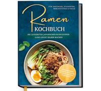Ramen Kochbuch für Anfänger, Studenten, Berufstätige & Faule: Die leckersten japanischen Nudelsuppen ganz leicht selber machen - authentische Rezepte, einfache Zutaten, schnell zubereitet