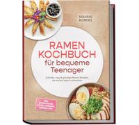 Ramen Kochbuch für bequeme Teenager: Schnelle, easy & günstige Ramen Rezepte, die einfach jedem schmecken - inkl. Instant-Hacks, Paitan, Tsukemen, Toppings uvm.