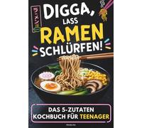 Ramen Kochbuch für Teenager mit nur 5 Zutaten: Digga, lass Ramen schlürfen! Japanische Nudelsuppen easy selber kochen: schnell, kreativ und unnormal lecker - für mehr Spaß am Kochen