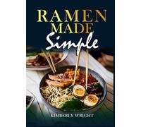 Ramen Made Simple: 100 Easy Japanese Ramen Recipes for Beginners: Rich Broths, Perfect Noodles, and Restaurant-Style Bowls at Home