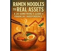 Ramen Noodles to Real Assets: A 20-Something's Guide to Financial Independence