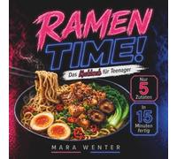 RAMEN TIME! Das Kochbuch für Teenager: Schnelle und einfache Instant-Ramen-Rezepte mit nur 5 Zutaten - in 15 Minuten fertig, kreativ und richtig lecker