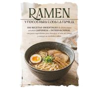 Ramen y fideos para toda la familia: 100 recetas orientales de comida casera saludable japonesa e internacional con pocos ingredientes para descubrir el arte del ramen y conocer su verdadero sabor