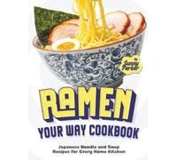 Ramen Your Way Cookbook: Japanese Noodle and Soup Recipes for Every Home Kitchen
