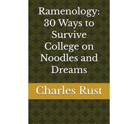 Ramenology: 30 Ways to Survive College on Noodles and Dreams