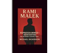 RAMI MALEK: REPROGRAMMED-REINVENTI NG THE MODERN LEADING MAN