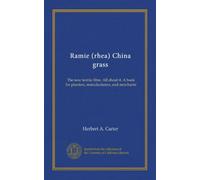 Ramie (rhea) China grass: The new textile fibre. All about it. A book for planters, manufacturers, and merchants
