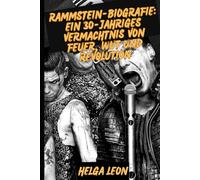 RAMMSTEIN-BIOGRAFIE: Ein 30-jähriges Vermächtnis von Feuer, Wut und Revolution: Innerhalb der Welt der deutschen Metal-Titanen, die Musik neu ... und ein globales Phänomen entfachten