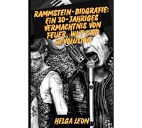 RAMMSTEIN-BIOGRAFIE: Ein 30-jähriges Vermächtnis von Feuer, Wut und Revolution: Innerhalb der Welt der deutschen Metal-Titanen, die Musik neu ... und ein globales Phänomen entfachten