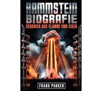 Rammstein Biografie: Geboren aus Flamme und Eisen: Der Aufstieg, die Wut und die Herrschaft des heftigsten Sounds Deutschlands
