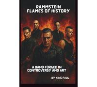 RAMMSTEIN : FLAMES OF HISTORY: A BAND FORGED IN CONTROVERSY AND ART