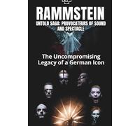 RAMMSTEIN UNTOLD SAGA: PROVOCATEURS OF SOUND AND SPECTACLE: The Uncompromising Legacy of a German Icon