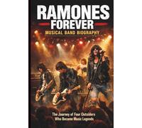 RAMONES FOREVER MUSICAL BAND BIOGRAPHY: The Journey of Four Outsiders Who Became Music Legends