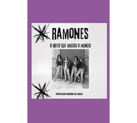 Ramones: O Grito Que Mudou o Mundo