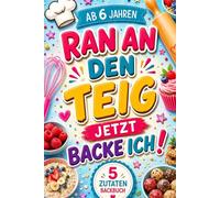 Ran an den Teig, jetzt backe ich! 5-Zutaten-Backbuch für Kinder ab 6 Jahren - 50 kinderleichte Rezepte für süße und herzhafte Leckereien, große Backabenteuer und jede Menge Backspaß
