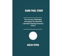 Rand Paul Story: The Journey, Challenges, and Impact of a Maverick Lawmaker Shaping America’s Future