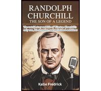 Randolph Churchill: The Son of a Legend: The Untold Story of Winston Churchill’s Only Son, His Struggles, and Unfinished Ambitions