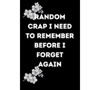 Random Crap I Need to Remember Before I Forget Again: A Funny and Practical 6x9 Notebook for Life's Everyday Chaos