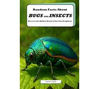 Random Facts About Bugs and Insects: Discover the Hidden World of Our Tiny Neighbors: Explore Incredible Insect Facts and Bug Wonders