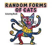 Random Forms Of Cats - Coloring Book: A Relaxing Adult Coloring Book with Abstract, Funny, and Whimsical Cat Designs for Creativity, Stress Relief, and Cat Lovers