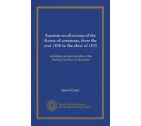 Random recollections of the House of commons, from the year 1830 to the close of 1835: including personal sketches of the leading members of all parties