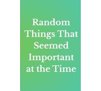 Random Things That Seemed Important at the Time: A Notebook for Notes, Lists, and Everyday Thoughts