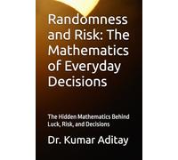 Randomness and Risk: The Mathematics of Everyday Decisions: The Hidden Mathematics Behind Luck, Risk, and Decisions