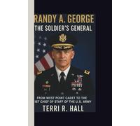 Randy A. George: The Soldier’s General: From West Point Cadet to the 41st Chief of Staff of the U.S. Army